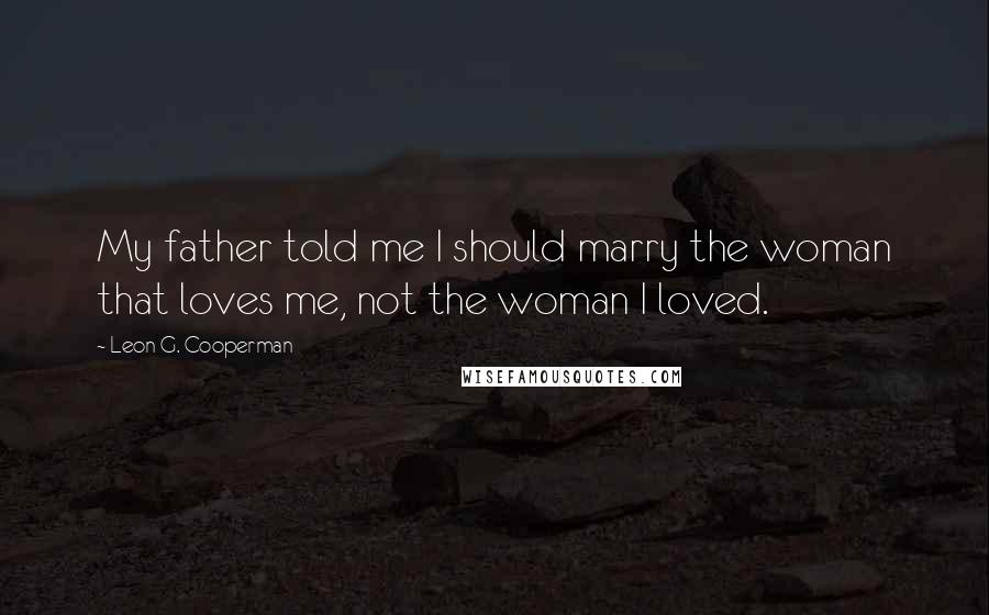 Leon G. Cooperman Quotes: My father told me I should marry the woman that loves me, not the woman I loved.