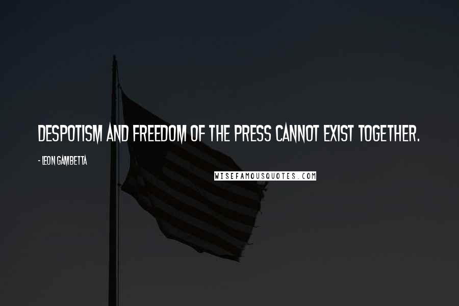 Leon Gambetta Quotes: Despotism and freedom of the press cannot exist together.
