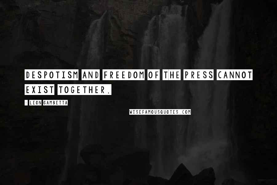Leon Gambetta Quotes: Despotism and freedom of the press cannot exist together.