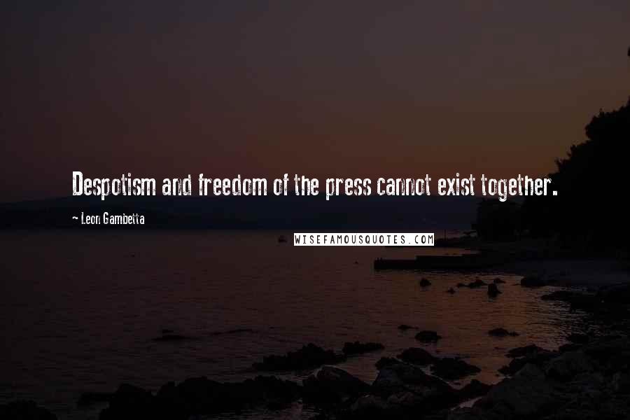 Leon Gambetta Quotes: Despotism and freedom of the press cannot exist together.