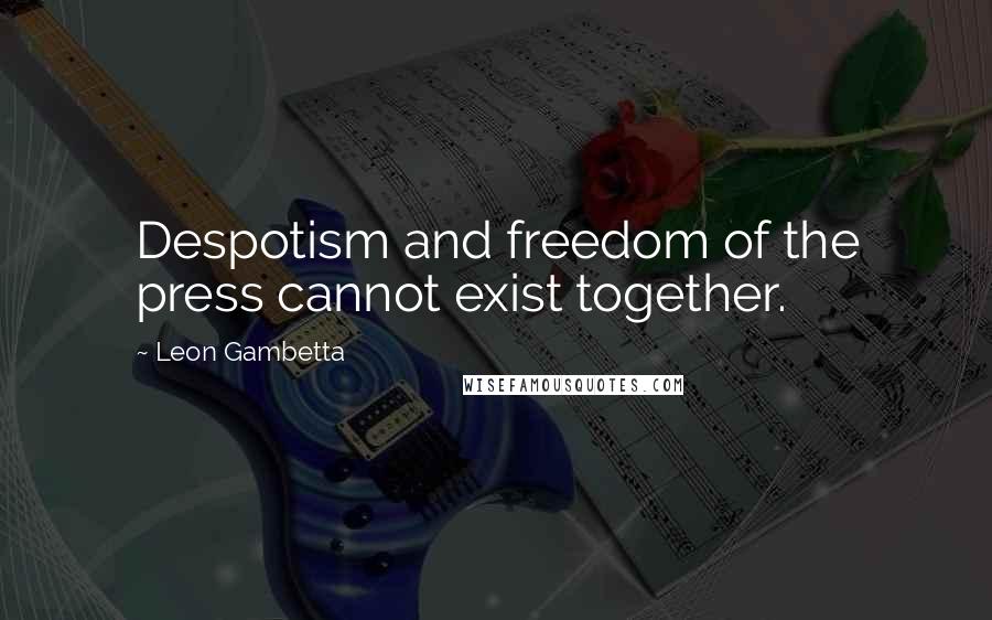 Leon Gambetta Quotes: Despotism and freedom of the press cannot exist together.