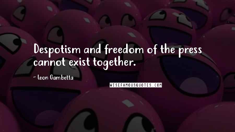 Leon Gambetta Quotes: Despotism and freedom of the press cannot exist together.