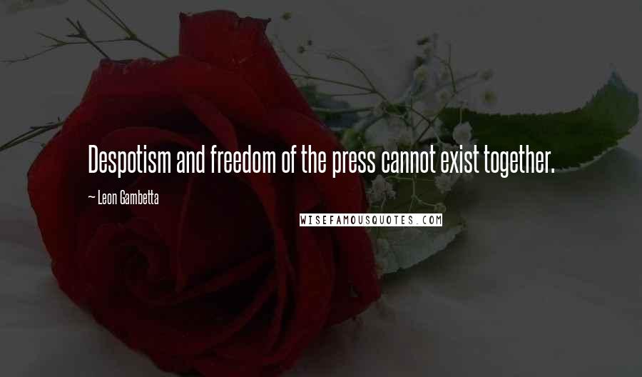 Leon Gambetta Quotes: Despotism and freedom of the press cannot exist together.