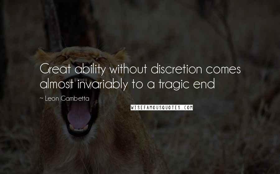 Leon Gambetta Quotes: Great ability without discretion comes almost invariably to a tragic end
