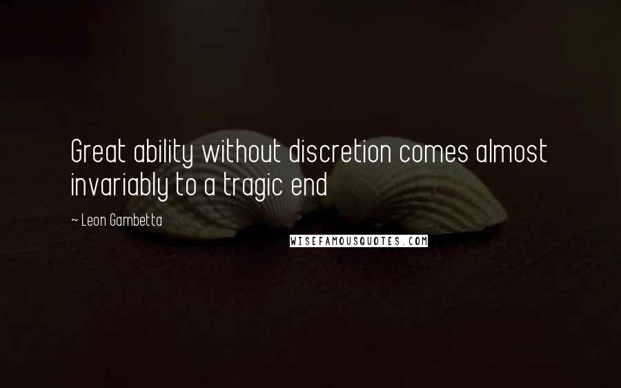 Leon Gambetta Quotes: Great ability without discretion comes almost invariably to a tragic end