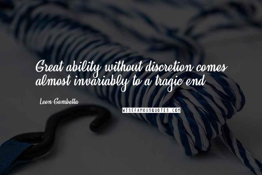 Leon Gambetta Quotes: Great ability without discretion comes almost invariably to a tragic end