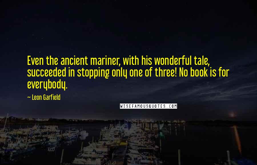 Leon Garfield Quotes: Even the ancient mariner, with his wonderful tale, succeeded in stopping only one of three! No book is for everybody.