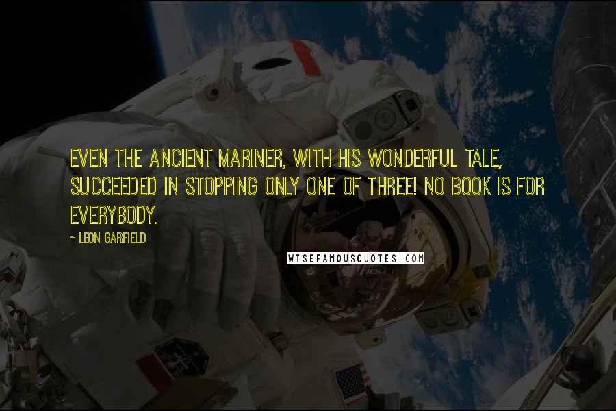 Leon Garfield Quotes: Even the ancient mariner, with his wonderful tale, succeeded in stopping only one of three! No book is for everybody.