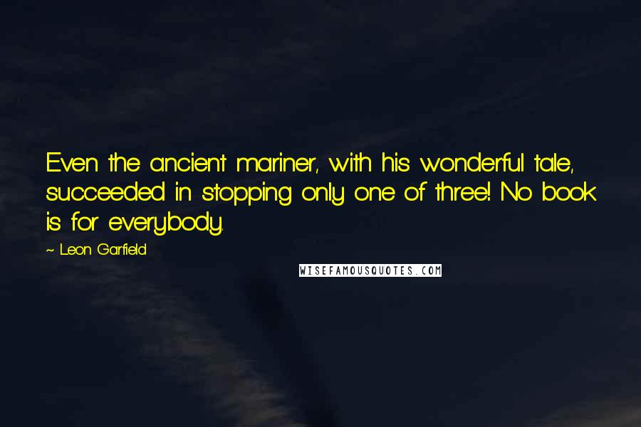 Leon Garfield Quotes: Even the ancient mariner, with his wonderful tale, succeeded in stopping only one of three! No book is for everybody.