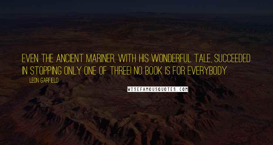 Leon Garfield Quotes: Even the ancient mariner, with his wonderful tale, succeeded in stopping only one of three! No book is for everybody.