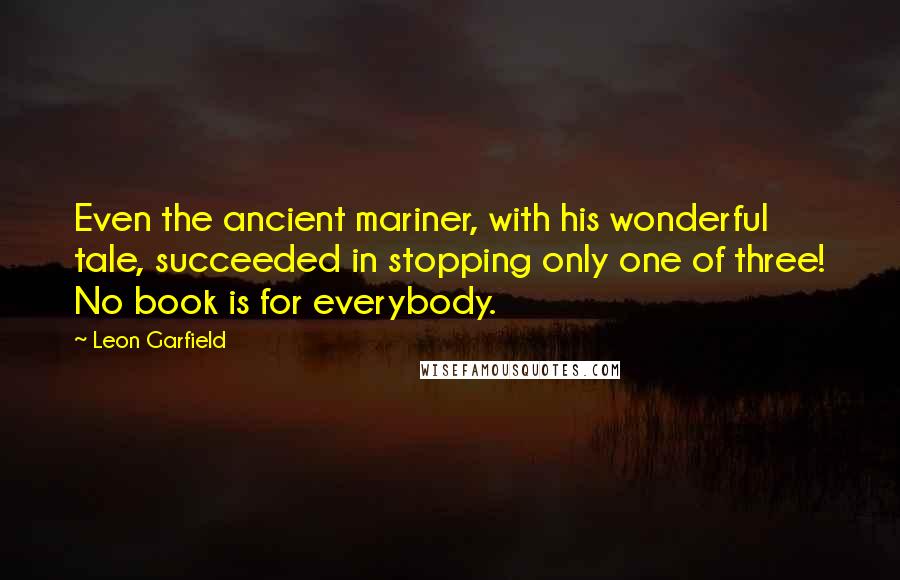 Leon Garfield Quotes: Even the ancient mariner, with his wonderful tale, succeeded in stopping only one of three! No book is for everybody.