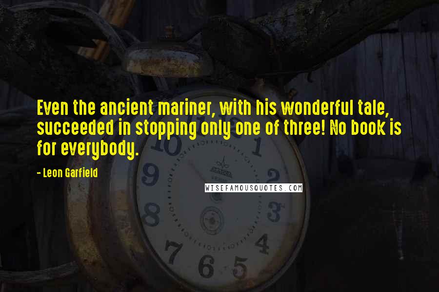 Leon Garfield Quotes: Even the ancient mariner, with his wonderful tale, succeeded in stopping only one of three! No book is for everybody.