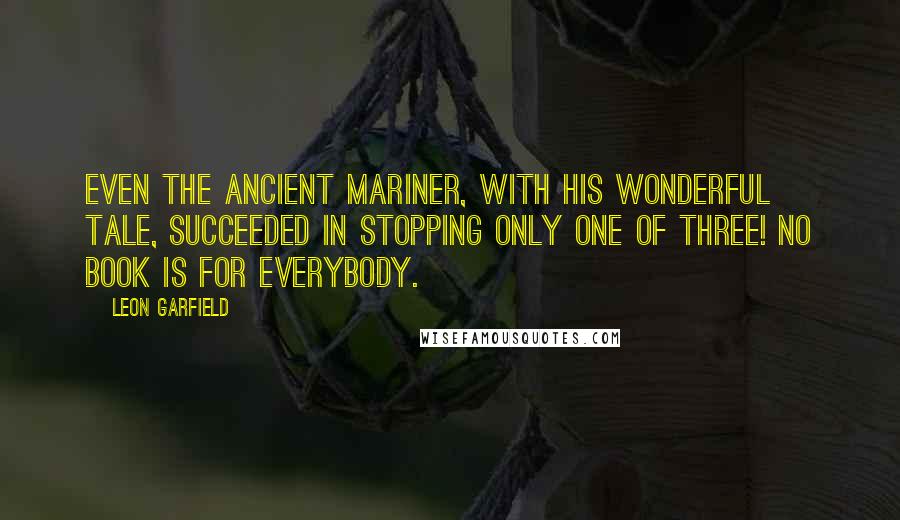 Leon Garfield Quotes: Even the ancient mariner, with his wonderful tale, succeeded in stopping only one of three! No book is for everybody.