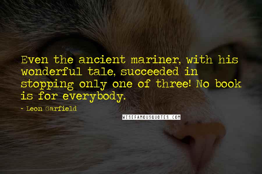 Leon Garfield Quotes: Even the ancient mariner, with his wonderful tale, succeeded in stopping only one of three! No book is for everybody.