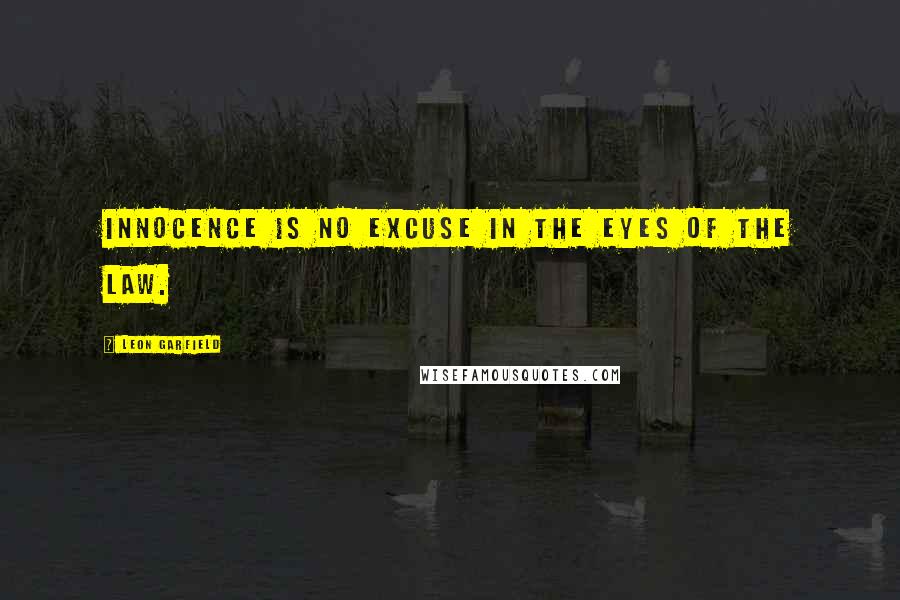 Leon Garfield Quotes: Innocence is no excuse in the eyes of the Law.