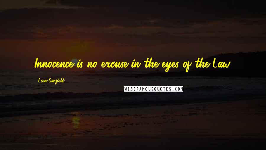 Leon Garfield Quotes: Innocence is no excuse in the eyes of the Law.