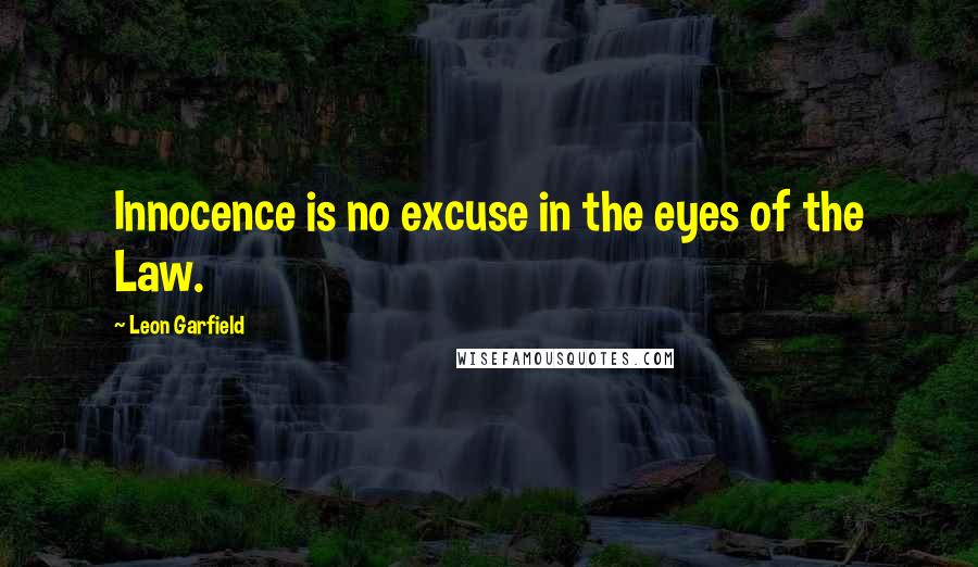 Leon Garfield Quotes: Innocence is no excuse in the eyes of the Law.
