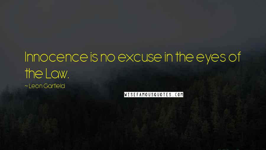 Leon Garfield Quotes: Innocence is no excuse in the eyes of the Law.