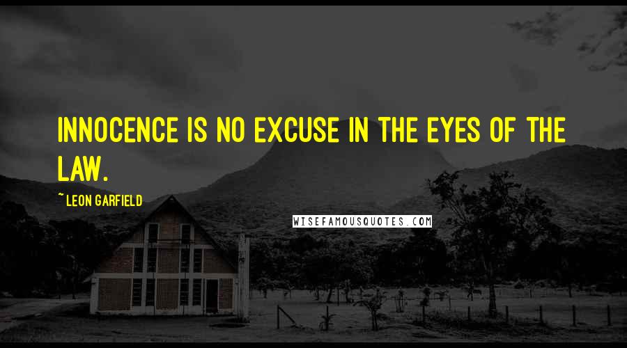 Leon Garfield Quotes: Innocence is no excuse in the eyes of the Law.