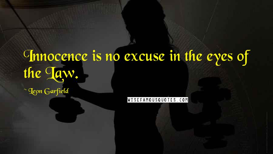 Leon Garfield Quotes: Innocence is no excuse in the eyes of the Law.