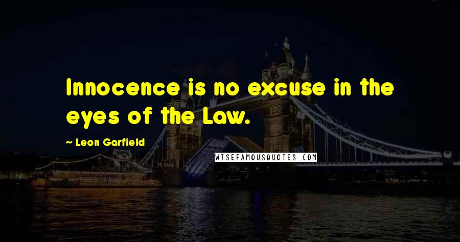 Leon Garfield Quotes: Innocence is no excuse in the eyes of the Law.