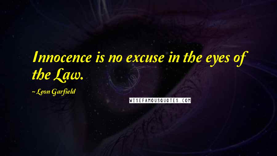 Leon Garfield Quotes: Innocence is no excuse in the eyes of the Law.