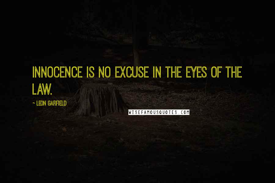 Leon Garfield Quotes: Innocence is no excuse in the eyes of the Law.