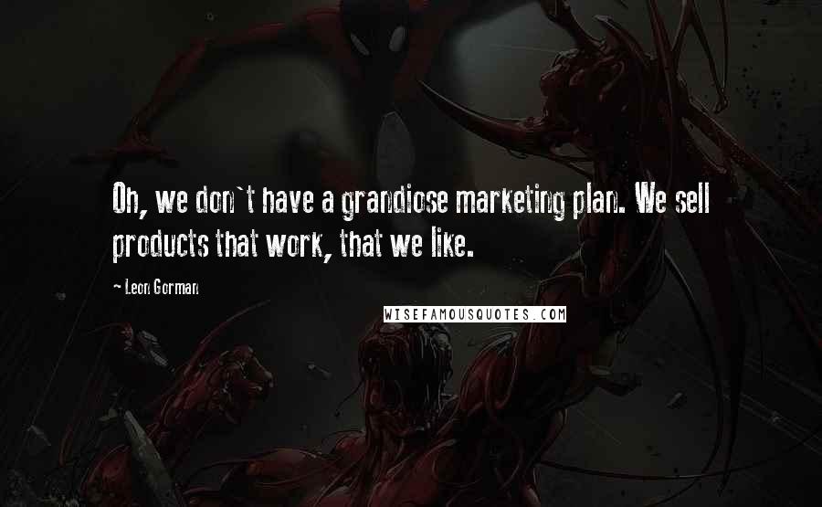 Leon Gorman Quotes: Oh, we don't have a grandiose marketing plan. We sell products that work, that we like.