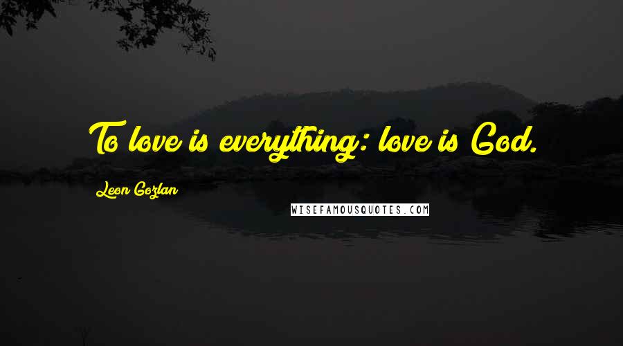 Leon Gozlan Quotes: To love is everything: love is God.