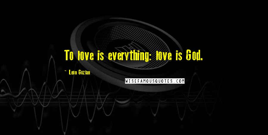 Leon Gozlan Quotes: To love is everything: love is God.