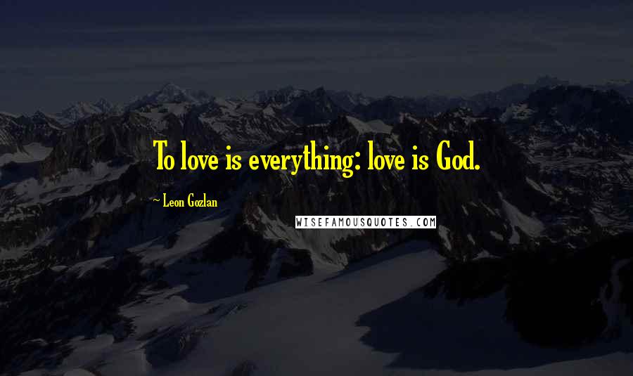 Leon Gozlan Quotes: To love is everything: love is God.