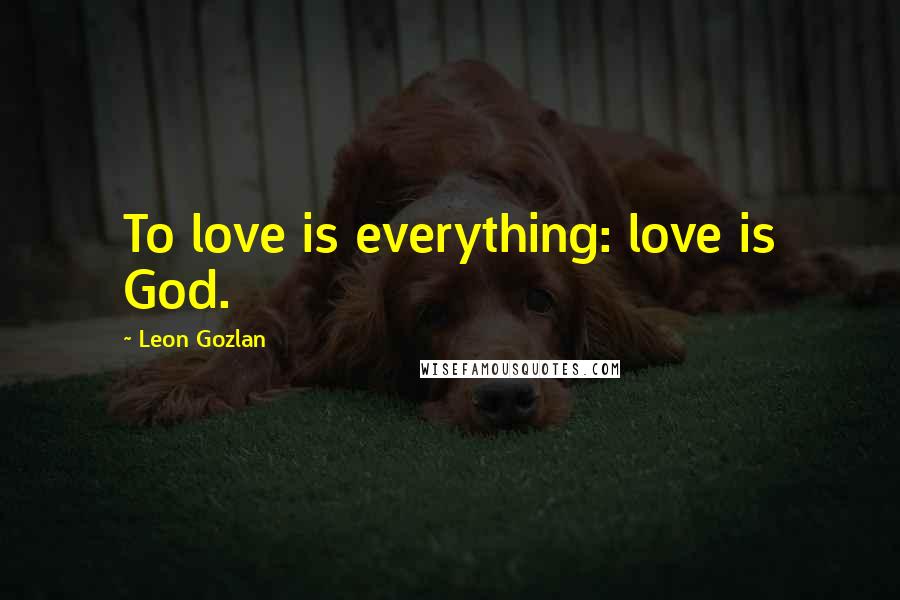 Leon Gozlan Quotes: To love is everything: love is God.