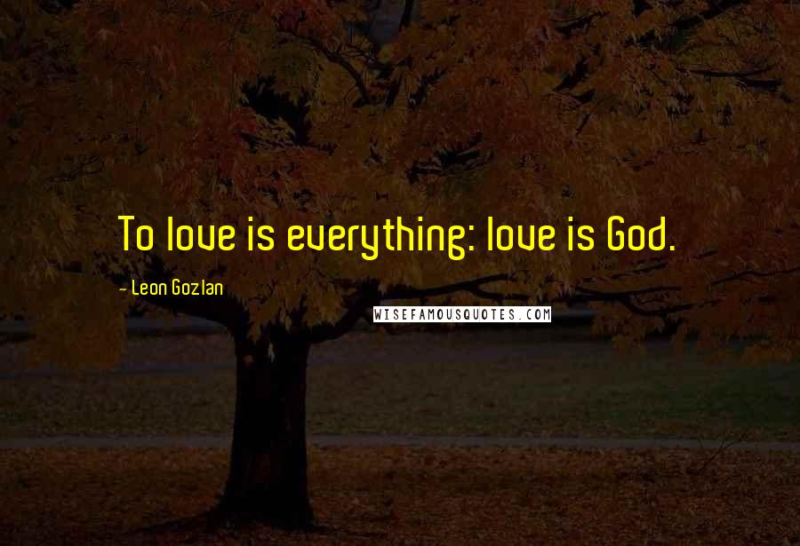 Leon Gozlan Quotes: To love is everything: love is God.