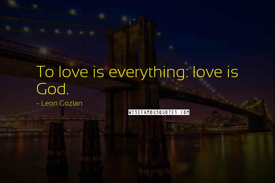 Leon Gozlan Quotes: To love is everything: love is God.