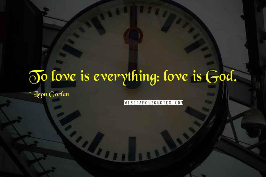 Leon Gozlan Quotes: To love is everything: love is God.