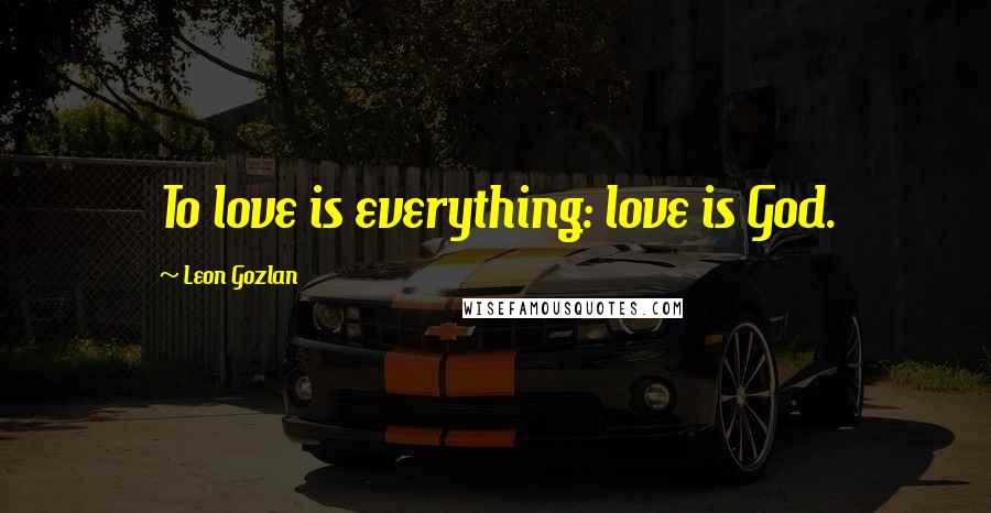 Leon Gozlan Quotes: To love is everything: love is God.