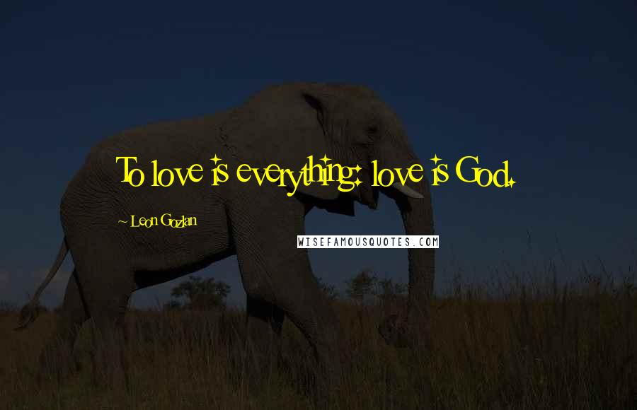 Leon Gozlan Quotes: To love is everything: love is God.