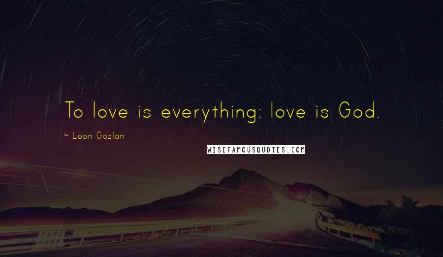 Leon Gozlan Quotes: To love is everything: love is God.