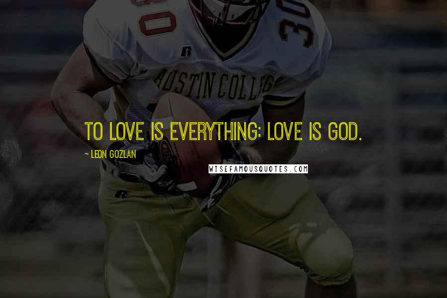 Leon Gozlan Quotes: To love is everything: love is God.