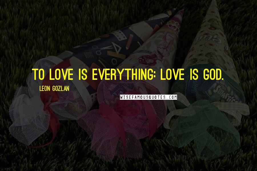 Leon Gozlan Quotes: To love is everything: love is God.