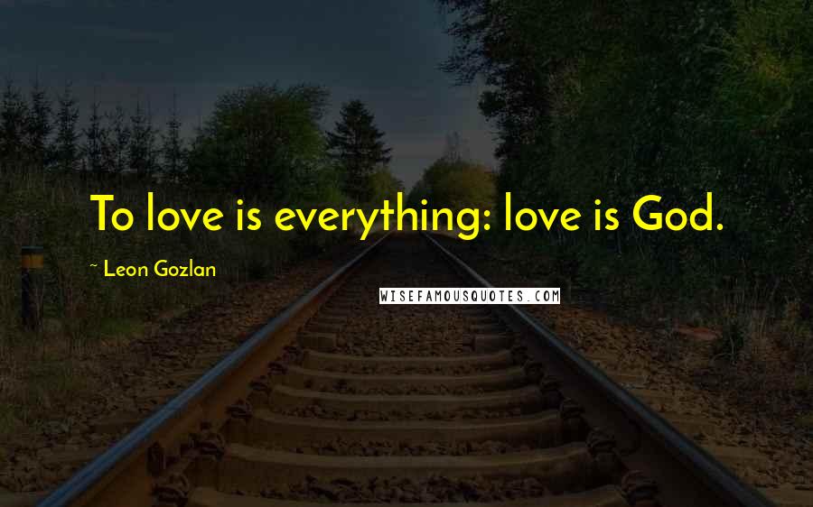 Leon Gozlan Quotes: To love is everything: love is God.