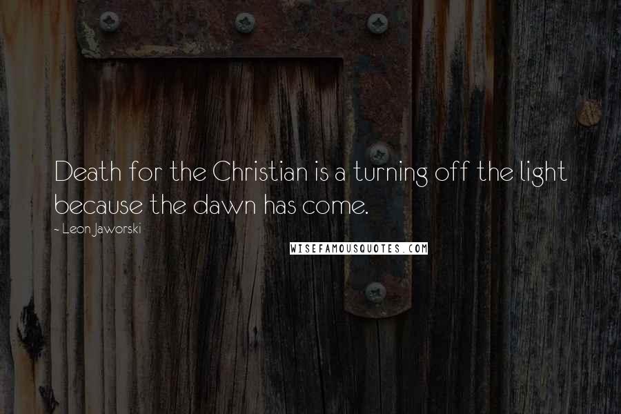 Leon Jaworski Quotes: Death for the Christian is a turning off the light because the dawn has come.
