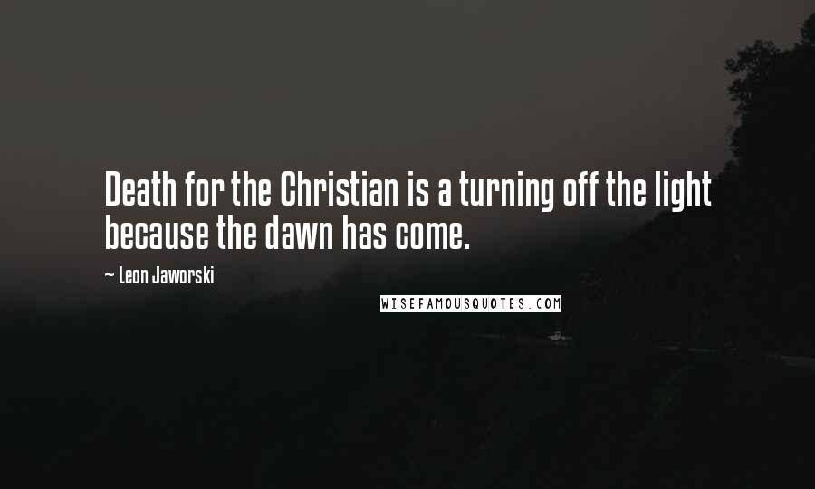 Leon Jaworski Quotes: Death for the Christian is a turning off the light because the dawn has come.