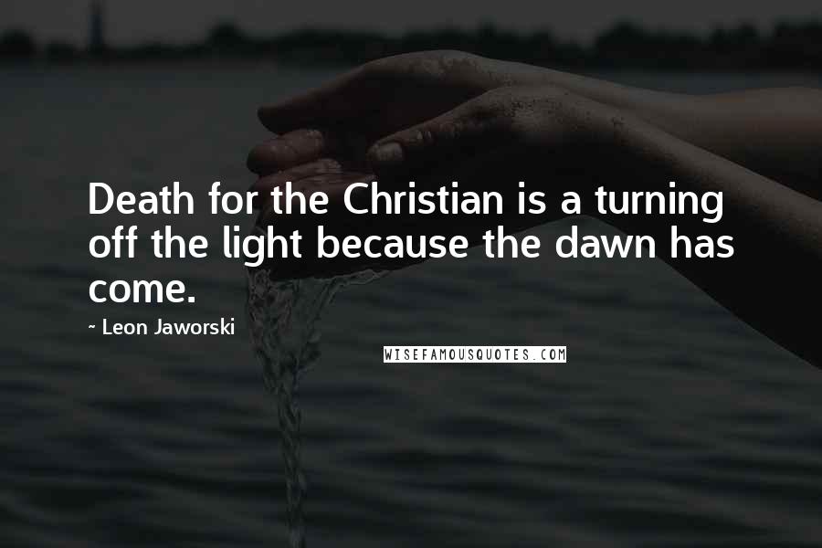 Leon Jaworski Quotes: Death for the Christian is a turning off the light because the dawn has come.