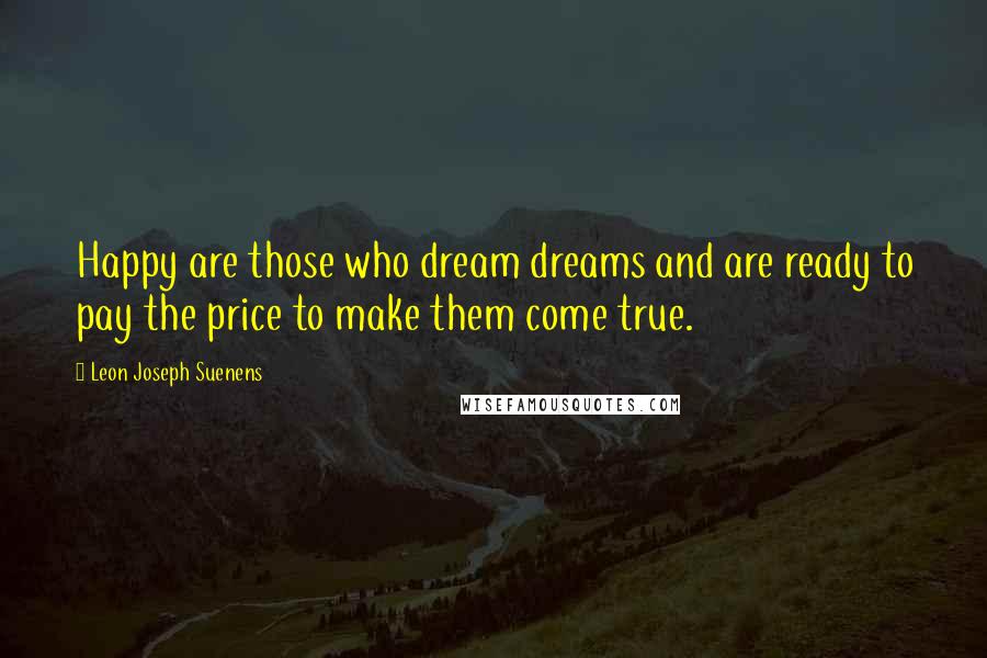 Leon Joseph Suenens Quotes: Happy are those who dream dreams and are ready to pay the price to make them come true.