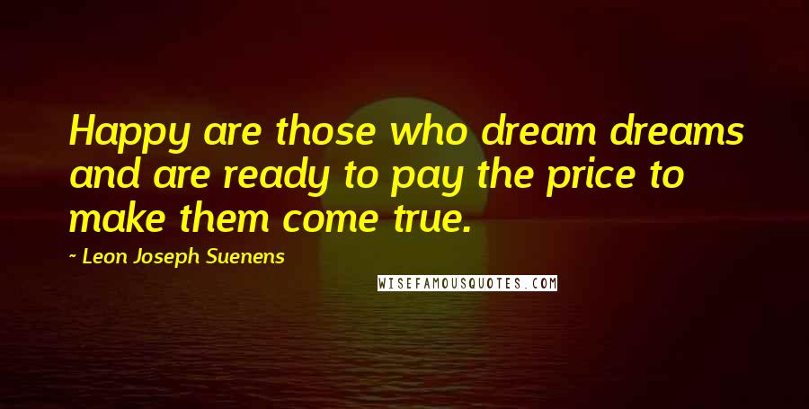 Leon Joseph Suenens Quotes: Happy are those who dream dreams and are ready to pay the price to make them come true.