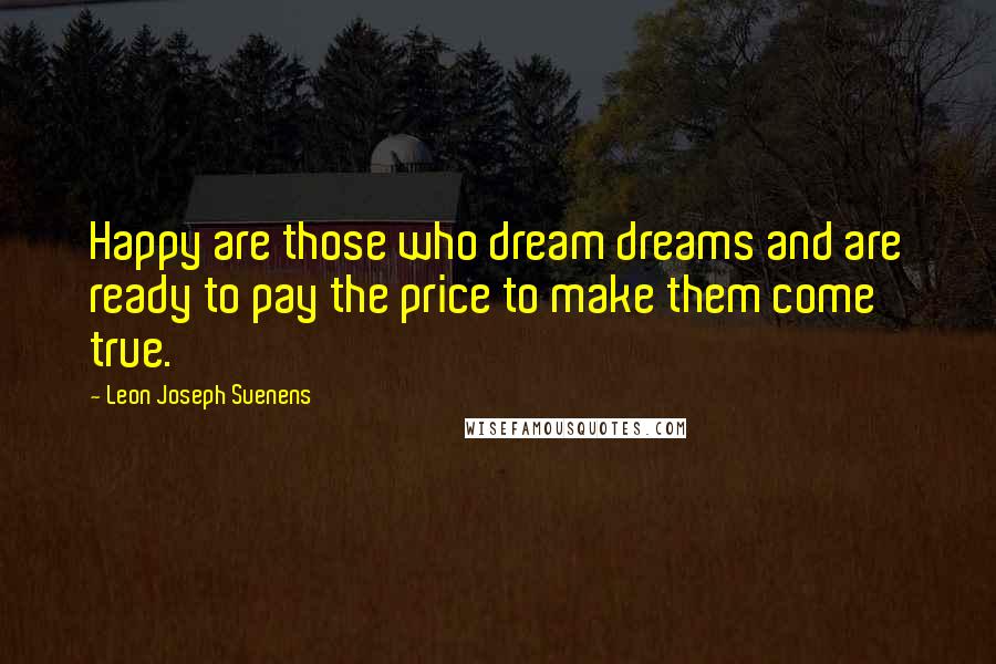 Leon Joseph Suenens Quotes: Happy are those who dream dreams and are ready to pay the price to make them come true.