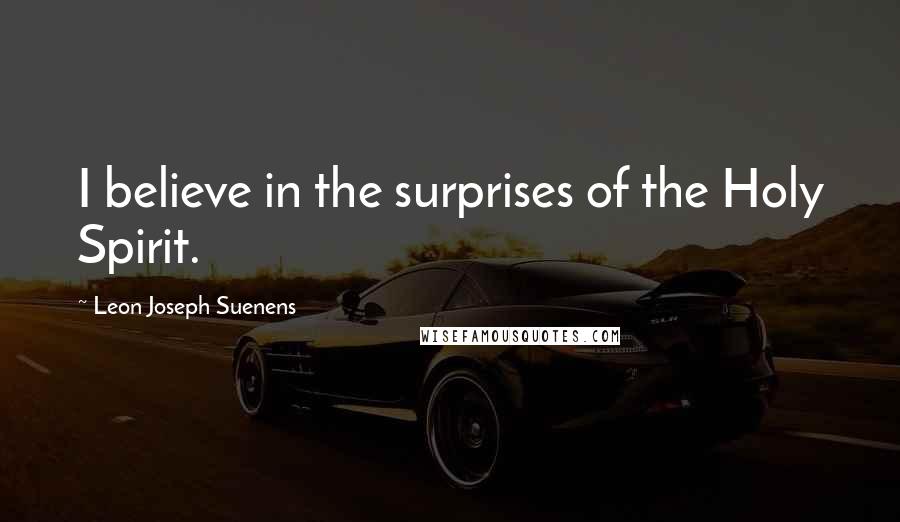 Leon Joseph Suenens Quotes: I believe in the surprises of the Holy Spirit.