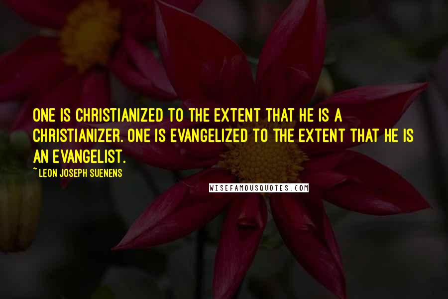 Leon Joseph Suenens Quotes: One is Christianized to the extent that he is a Christianizer. One is evangelized to the extent that he is an evangelist.