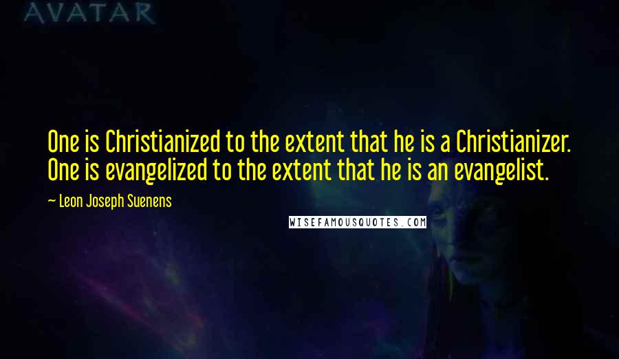 Leon Joseph Suenens Quotes: One is Christianized to the extent that he is a Christianizer. One is evangelized to the extent that he is an evangelist.